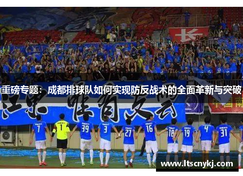 重磅专题：成都排球队如何实现防反战术的全面革新与突破