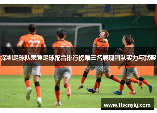 深圳足球队荣登足球配合排行榜第三名展现团队实力与默契