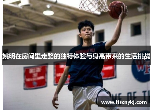 姚明在房间里走路的独特体验与身高带来的生活挑战