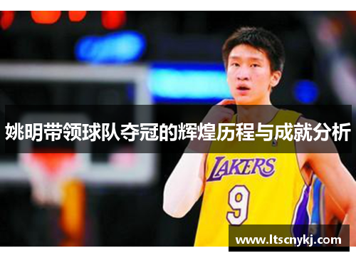 姚明带领球队夺冠的辉煌历程与成就分析
