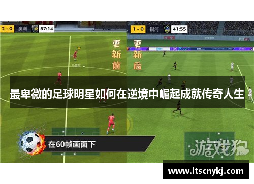 最卑微的足球明星如何在逆境中崛起成就传奇人生