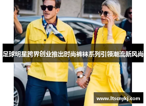 足球明星跨界创业推出时尚裤袜系列引领潮流新风尚