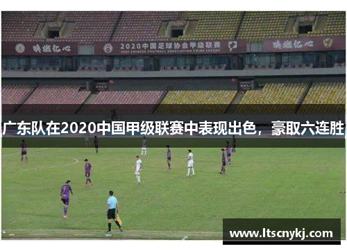 广东队在2020中国甲级联赛中表现出色，豪取六连胜