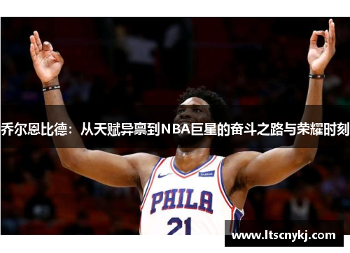 乔尔恩比德：从天赋异禀到NBA巨星的奋斗之路与荣耀时刻