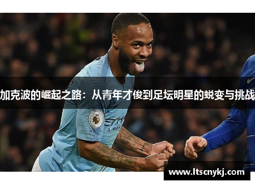 加克波的崛起之路：从青年才俊到足坛明星的蜕变与挑战