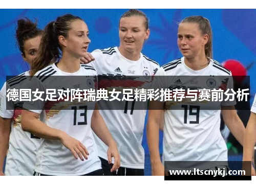 德国女足对阵瑞典女足精彩推荐与赛前分析